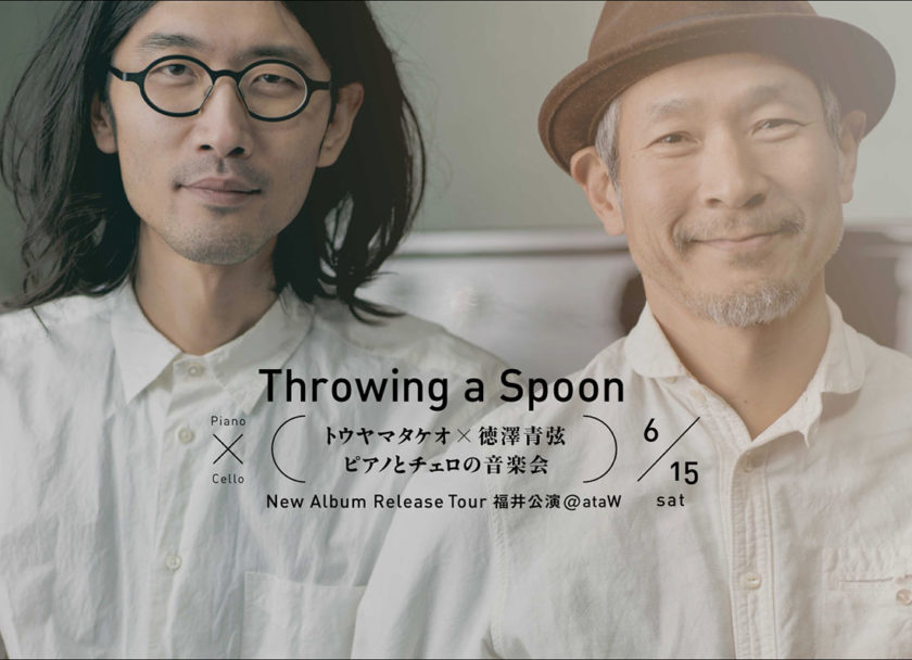 Throwing a Spoon　トウヤマタケオ×徳澤青弦　ピアノとチェロの音楽界“Bored to death” Release Tour 福井公演